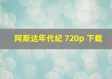 阿斯达年代纪 720p 下载